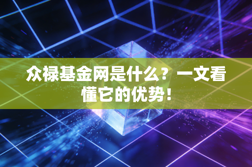 众禄基金网是什么？一文看懂它的优势！