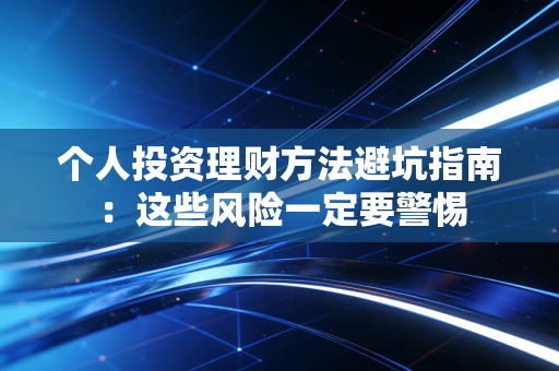 个人投资理财方法避坑指南：这些风险一定要警惕
