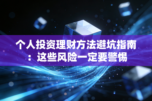 个人投资理财方法避坑指南：这些风险一定要警惕