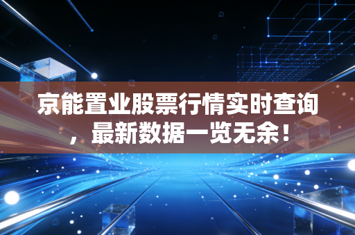 京能置业股票行情实时查询,最新数据一览无余!