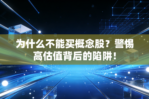 为什么不能买概念股?警惕高估值背后的陷阱!