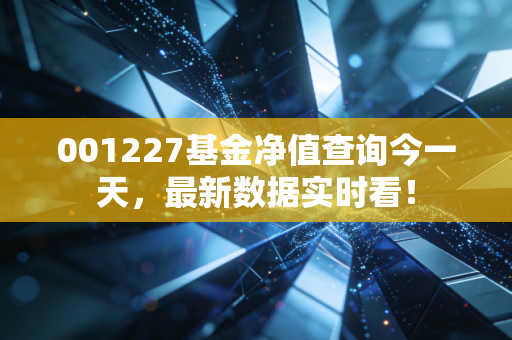 001227基金净值查询今一天，最新数据实时看！