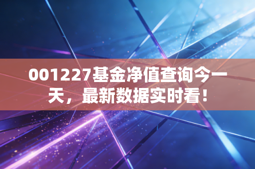 001227基金净值查询今一天，最新数据实时看！