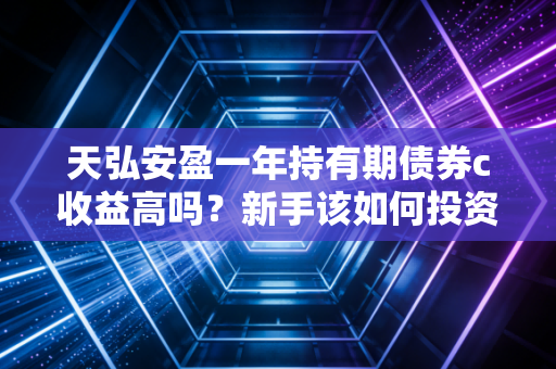 天弘安盈一年持有期债券c收益高吗？新手该如何投资？