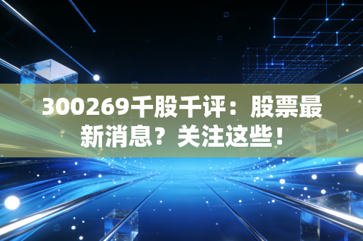 300269千股千评：股票最新消息？关注这些！