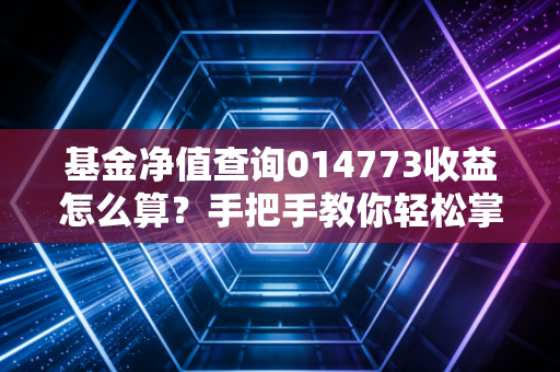 基金净值查询014773收益怎么算?手把手教你轻松掌握!