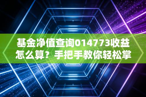 基金净值查询014773收益怎么算?手把手教你轻松掌握!