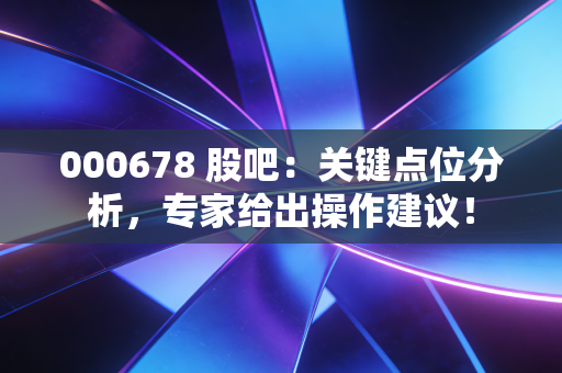 000678 股吧：关键点位分析，专家给出操作建议！