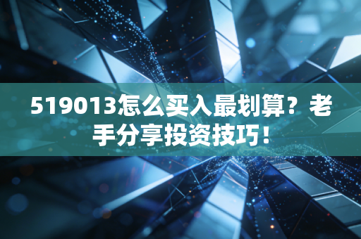 519013怎么买入最划算？老手分享投资技巧！