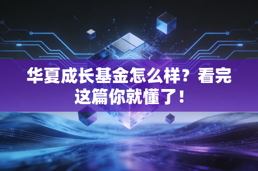 华夏成长基金怎么样？看完这篇你就懂了！