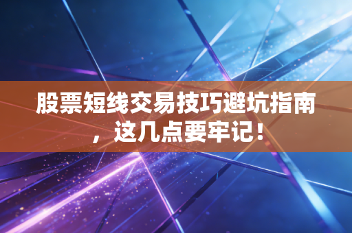 股票短线交易技巧避坑指南，这几点要牢记！