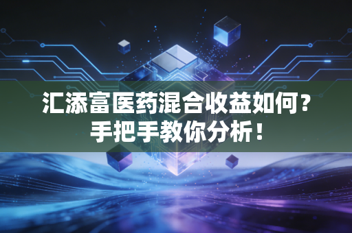 汇添富医药混合收益如何？手把手教你分析！