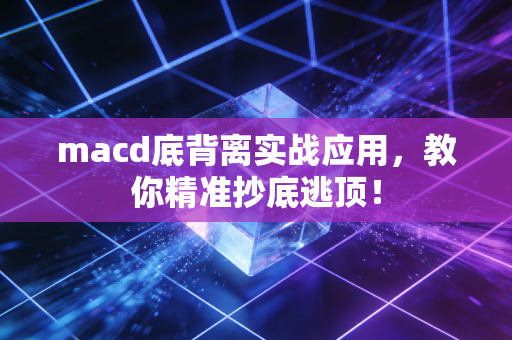 macd底背离实战应用，教你精准抄底逃顶！