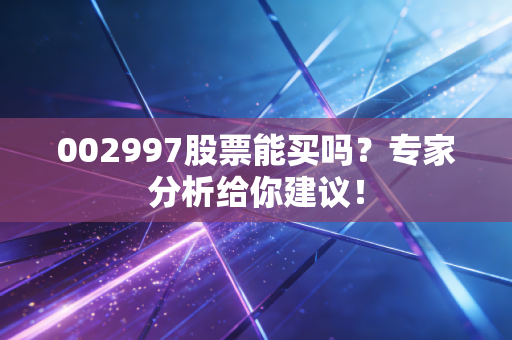 002997股票能买吗？专家分析给你建议！