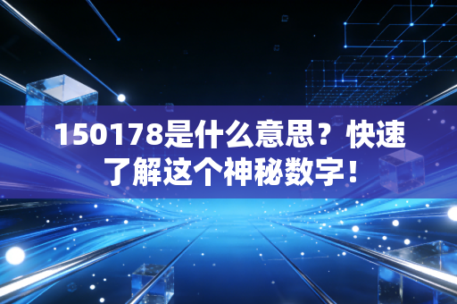 150178是什么意思？快速了解这个神秘数字！