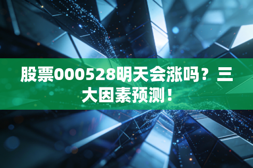 股票000528明天会涨吗？三大因素预测！