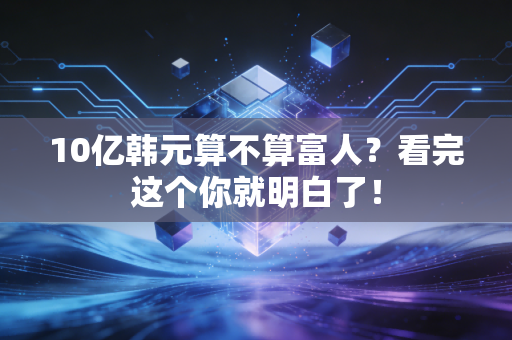 10亿韩元算不算富人？看完这个你就明白了！