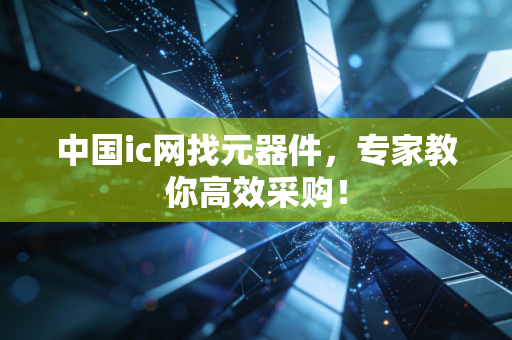 中国ic网找元器件，专家教你高效采购！