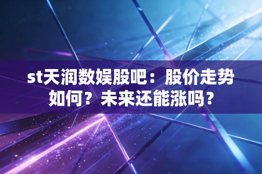 st天润数娱股吧：股价走势如何？未来还能涨吗？