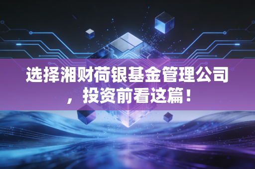 选择湘财荷银基金管理公司，投资前看这篇！