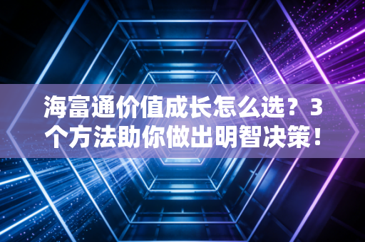 海富通价值成长怎么选？3个方法助你做出明智决策！
