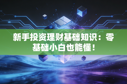 新手投资理财基础知识：零基础小白也能懂！