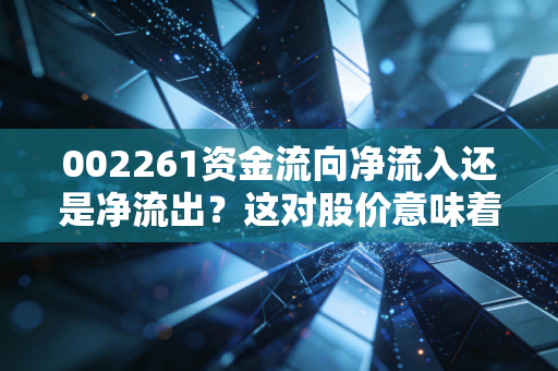 002261资金流向净流入还是净流出？这对股价意味着什么？
