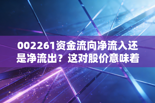 002261资金流向净流入还是净流出?这对股价意味着什么?