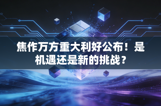 焦作万方重大利好公布！是机遇还是新的挑战？