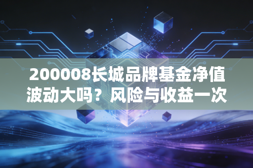 200008长城品牌基金净值波动大吗？风险与收益一次看懂！