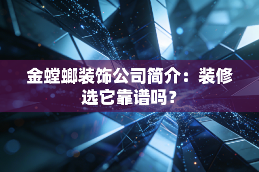 金螳螂装饰公司简介：装修选它靠谱吗？