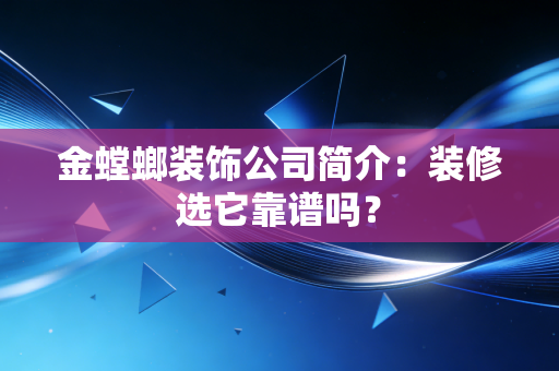 金螳螂装饰公司简介：装修选它靠谱吗？