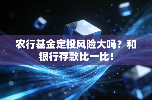 农行基金定投风险大吗？和银行存款比一比！