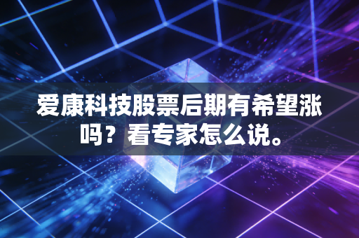 爱康科技股票后期有希望涨吗？看专家怎么说。