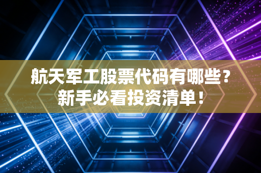 航天军工股票代码有哪些？新手必看投资清单！