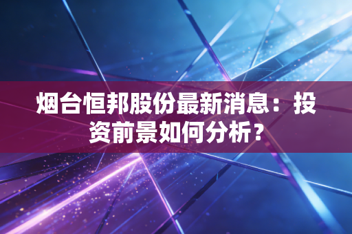 烟台恒邦股份最新消息：投资前景如何分析？