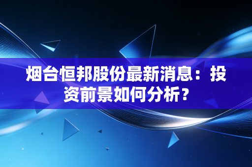 烟台恒邦股份最新消息：投资前景如何分析？