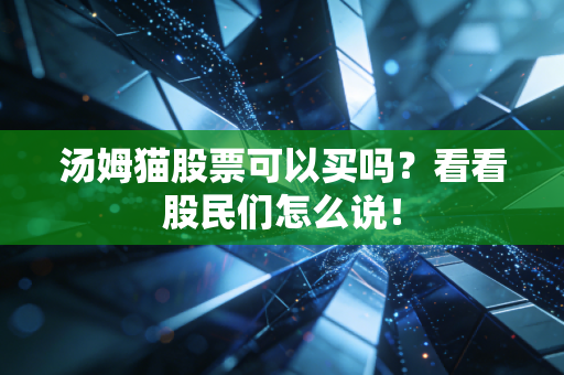 汤姆猫股票可以买吗？看看股民们怎么说！