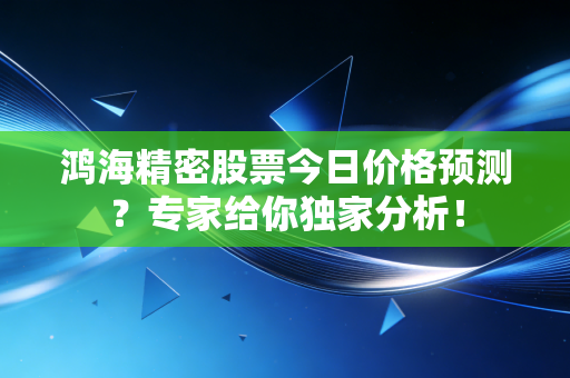 鸿海精密股票今日价格预测？专家给你独家分析！