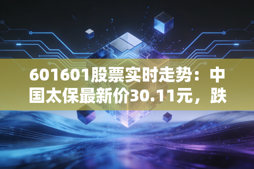 601601股票实时走势：中国太保最新价30.11元，跌幅2.84%