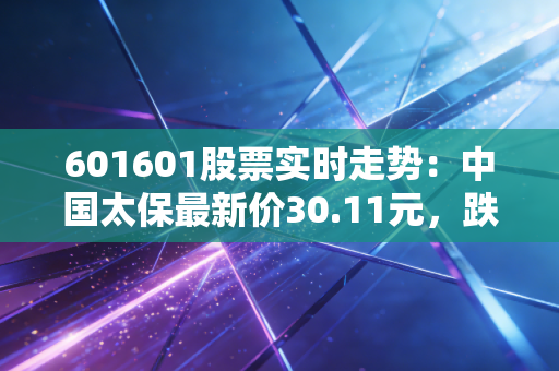 601601股票实时走势：中国太保最新价30.11元，跌幅2.84%
