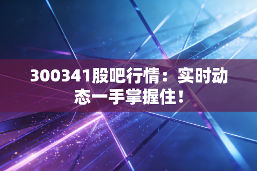 300341股吧行情：实时动态一手掌握住！