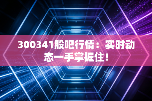 300341股吧行情：实时动态一手掌握住！
