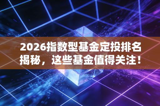 2026指数型基金定投排名揭秘,这些基金值得关注!