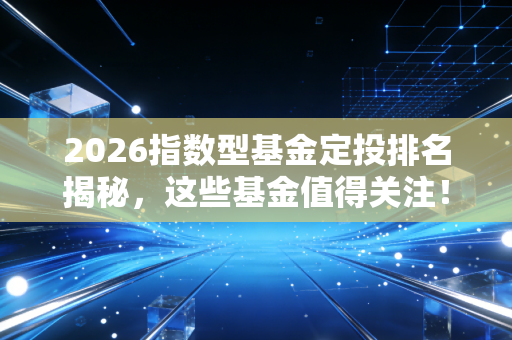 2026指数型基金定投排名揭秘,这些基金值得关注!