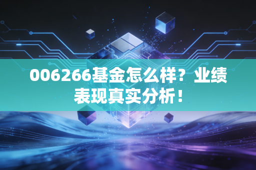 006266基金怎么样？业绩表现真实分析！