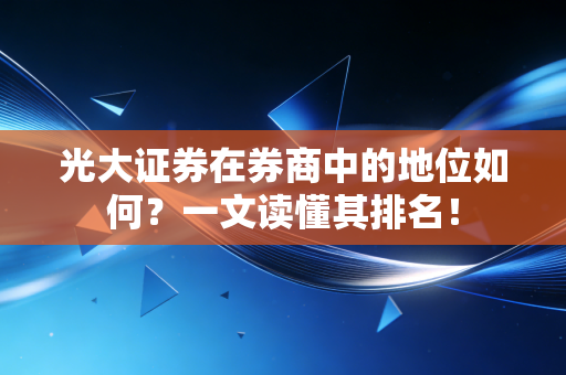 光大证券在券商中的地位如何？一文读懂其排名！