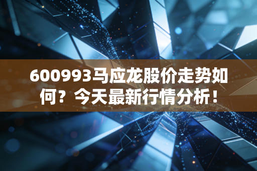 600993马应龙股价走势如何？今天最新行情分析！