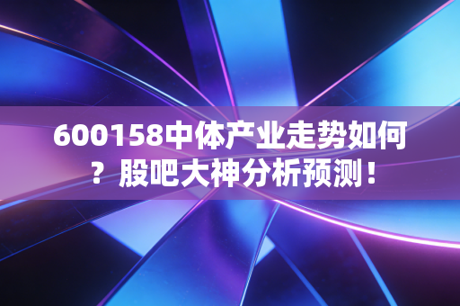 600158中体产业走势如何？股吧大神分析预测！
