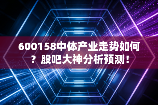 600158中体产业走势如何？股吧大神分析预测！